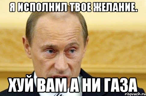 Я исполнил твое желание. Хуй вам а ни газа, Мем путин