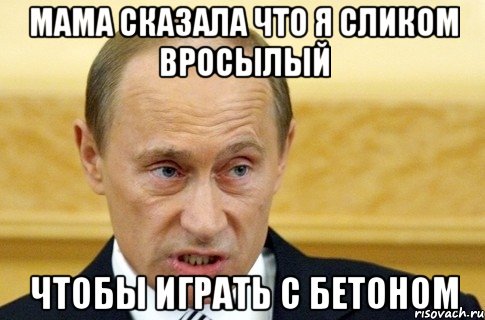 Мама сказала что я сликом вросылый чтобы играть с бетоном, Мем путин