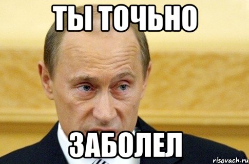 ТЫ ТОЧЬНО ЗАБОЛЕЛ, Мем путин