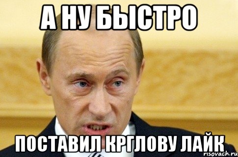 А ну быстро Поставил Крглову лайк, Мем путин