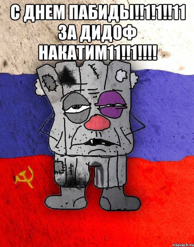 с днем пабиды!!1!1!!11 за дидоф накатим11!!1!!!! 