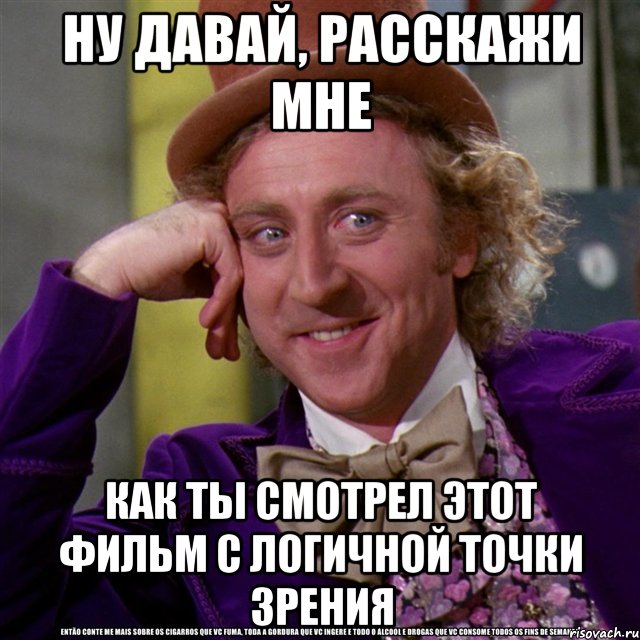 Ну давай, расскажи мне Как ты смотрел этот фильм с логичной точки зрения, Мем Ну давай расскажи (Вилли Вонка)