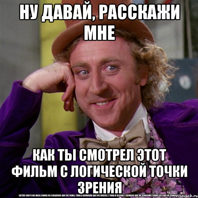 Ну давай, расскажи мне Как ты смотрел этот фильм с логической точки зрения, Мем Ну давай расскажи (Вилли Вонка)