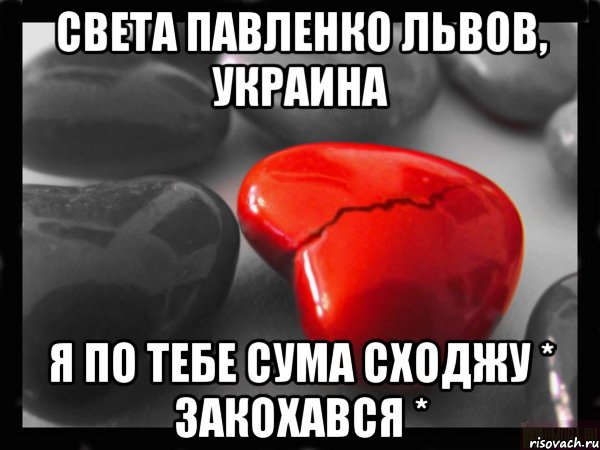 Света Павленко Львов, Украина Я ПО ТЕБЕ СУМА сходжу * ЗАКОХАВСЯ *, Мем РАЗБИТОЕ СЕРДЦЕ