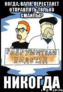 когда, Валя, перестанет отправлять только смайлы? никогда