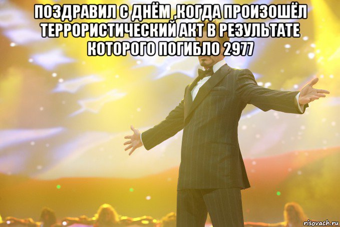 Поздравил с днём ,когда произошёл террористический акт в результате которого погибло 2977 , Мем Тони Старк (Роберт Дауни младший)