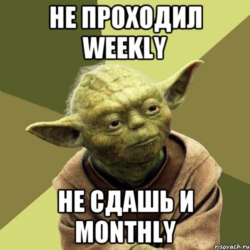 не проходил Weekly не сдашь и monthly
