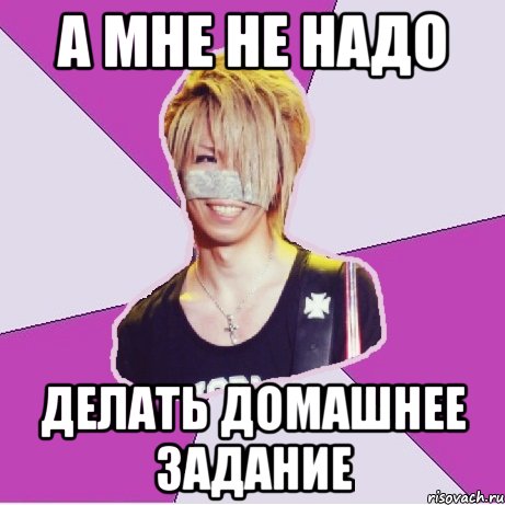 а мне не надо делать домашнее задание