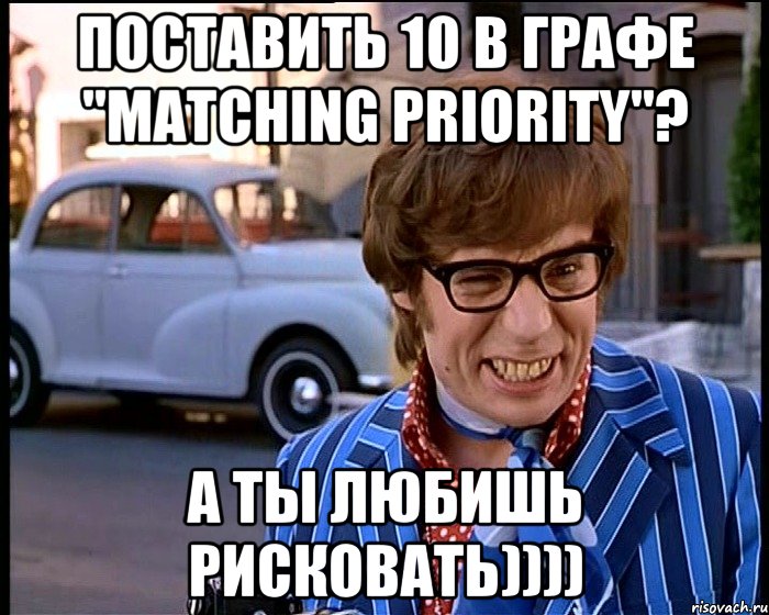 поставить 10 в графе "Matching priority"? а ты любишь рисковать)))), Мем Рисковый парень - Остин Пауэрс