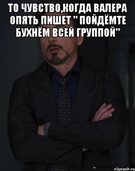 То чувство,когда Валера опять пишет " пойдёмте бухнём всей группой" , Мем твое выражение лица