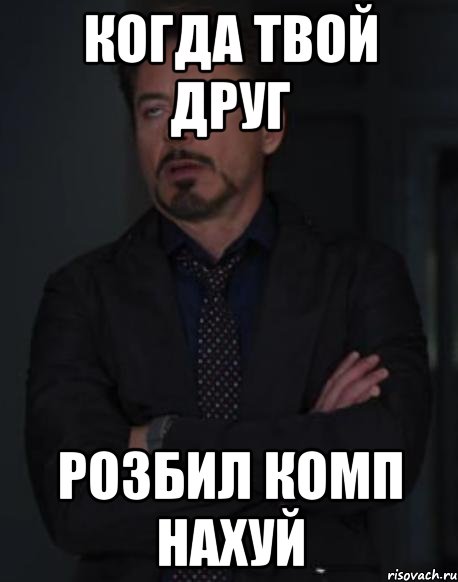 когда твой друг розбил комп нахуй, Мем твое выражение лица