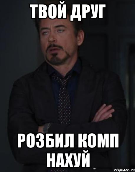твой друг розбил комп нахуй, Мем твое выражение лица