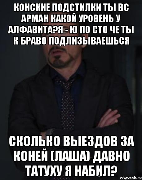 конские подстилки ты вс Арман какой уровень у Алфавита?Я - Ю по сто че ты к Браво подлизываешься сколько выездов за коней (Лаша) давно татуху Я набил?, Мем твое выражение лица