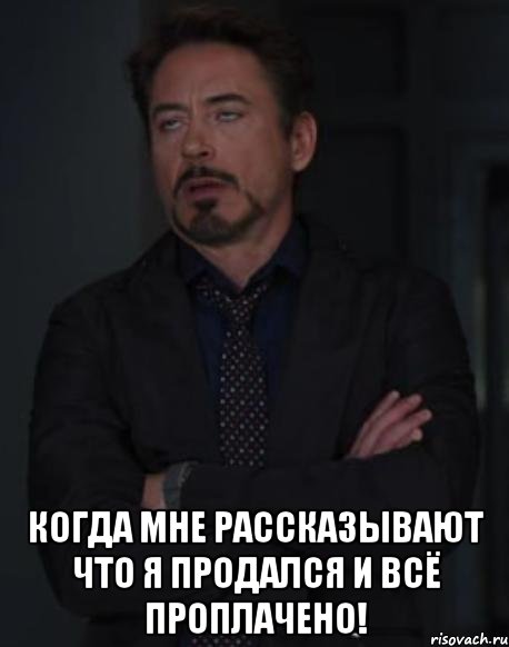  Когда мне рассказывают что я продался и всё проплачено!, Мем твое выражение лица