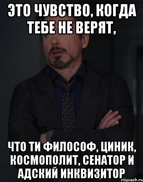 Это чувство, когда тебе не верят, Что ти философ, циник, космополит, сенатор и адский инквизитор, Мем твое выражение лица