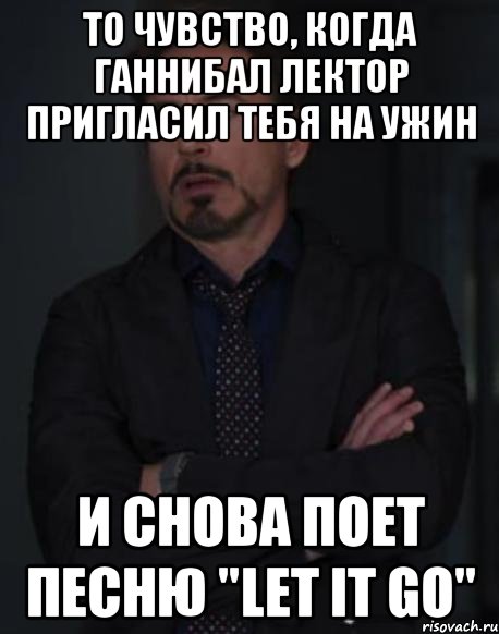 То чувство, когда Ганнибал Лектор пригласил тебя на ужин И снова поет песню "let it go", Мем твое выражение лица