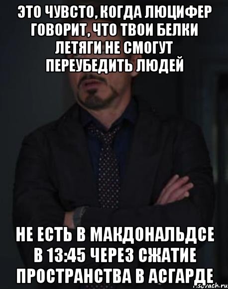 Это чувсто, когда Люцифер говорит, что твои белки летяги не смогут переубедить людей Не есть в Макдональдсе в 13:45 через сжатие пространства в Асгарде, Мем твое выражение лица