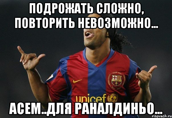 подрожать сложно, повторить невозможно... Асем..для раналдиньо..., Мем Рональдиньо