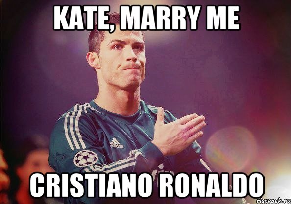 Kate, marry me Cristiano Ronaldo