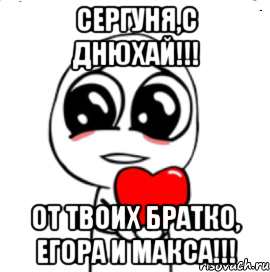 Сергуня,С днюхай!!! от Твоих Братко, Егора и Макса!!!, Мем  Я тебя люблю