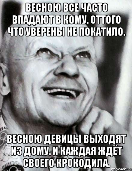 Весною все часто впадают в кому. Оттого что уверены не покатило. Весною девицы выходят из дому. И каждая ждёт своего крокодила., Мем С Днем Святого Чикатило