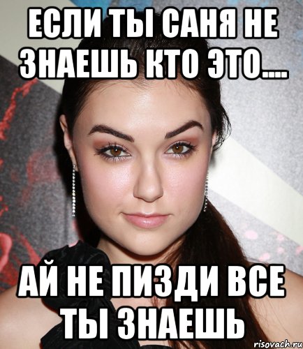 Если ты саня не знаешь кто это.... ай не пизди все ты знаешь, Мем  Саша Грей улыбается