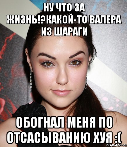 Ну что за жизнь!?Какой-то Валера из шараги обогнал меня по отсасыванию хуя :(, Мем  Саша Грей улыбается