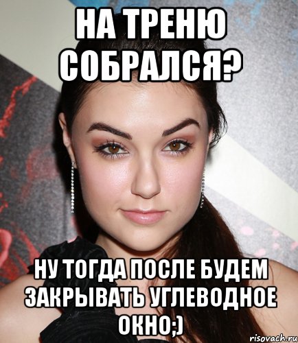 На треню собрался? Ну тогда после будем закрывать углеводное окно;), Мем  Саша Грей улыбается