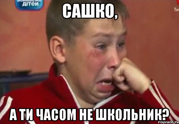 Сашко, а ти часом не школьник?