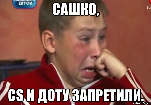 Сашко, cs и доту запретили.