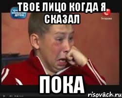 Твое лицо когда я сказал Пока, Мем  Сашок Фокин