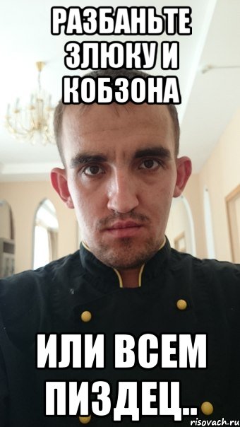 разбаньте злюку и кобзона или всем пиздец..