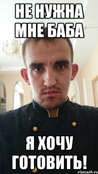 не нужна мне баба я хочу готовить!