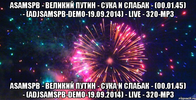 ASaMSPb - Великий Путин - Сука и Слабак - (00.01.45) - (ADjSaMSPb-Demo-19.09.2014) - live - 320-mp3 ASaMSPb - Великий Путин - Сука и Слабак - (00.01.45) - (ADjSaMSPb-Demo-19.09.2014) - live - 320-mp3, Мем сдать