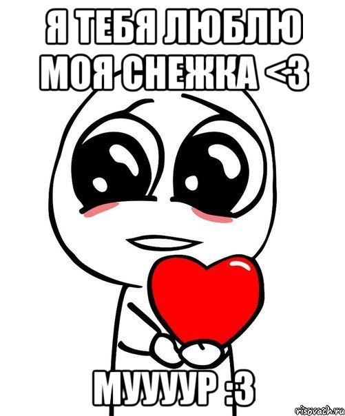 Я ТЕБЯ ЛЮБЛЮ МОЯ СНЕЖКА <3 МУУУУР :3, Мем  Я тебя люблю