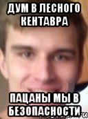дум в лесного кентавра пацаны мы в безопасности
