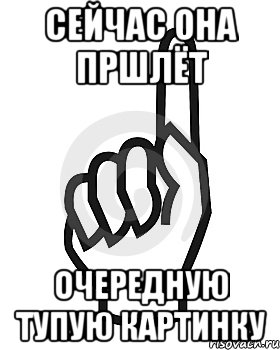 сейчас она пршлёт очередную тупую картинку, Мем Сейчас этот пидор напишет хуйню