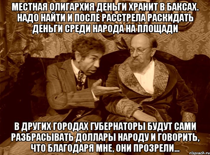 Местная олигархия деньги хранит в баксах. Надо найти и после расстрела раскидать деньги среди народа на площади В других городах губернаторы будут сами разбрасывать доллары народу и говорить, что благодаря мне, они прозрели..., Мем шариков