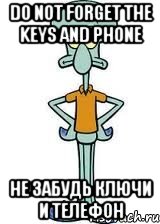 Do not forget the keys and phone не забудь ключи и телефон, Мем Сквидвард в полный рост