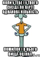 Коли у тебе і у твого сусіда по парті однакова кількість помилок і в нього вища оцінка, Мем Сквидвард в полный рост