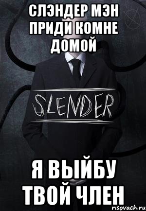 слэндер мэн приди комне домой я выйбу твой член, Мем SLENDER