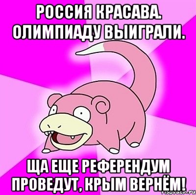 Россия красава. Олимпиаду выиграли. Ща еще референдум проведут, Крым вернём!, Мем слоупок