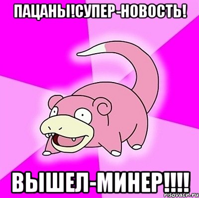 ПАЦАНЫ!СУПЕР-НОВОСТЬ! ВЫШЕЛ-МИНЕР!!!!, Мем слоупок