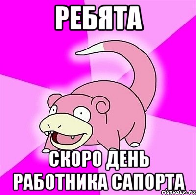 РЕБЯТА СКОРО ДЕНЬ РАБОТНИКА САПОРТА, Мем слоупок