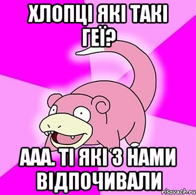 Хлопці які такі геї? Ааа. Ті які з нами відпочивали, Мем слоупок