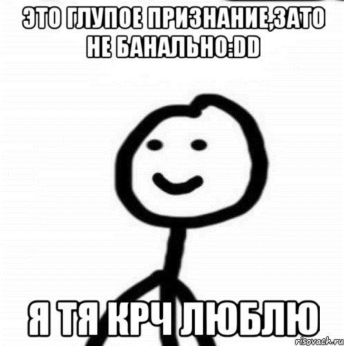 Это глупое признание,зато не банально:DD Я ТЯ КРЧ ЛЮБЛЮ, Мем Теребонька (Диб Хлебушек)