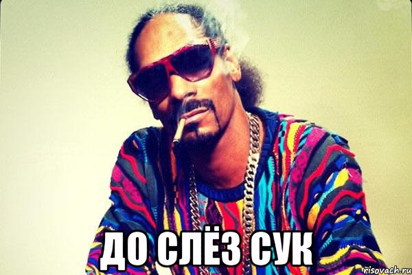  До слёз сук