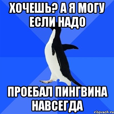 Хочешь? А я могу если надо Проебал пингвина навсегда, Мем  Социально-неуклюжий пингвин