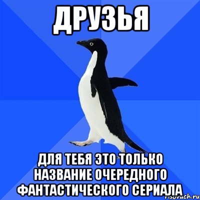 друзья для тебя это только название очередного фантастического сериала, Мем  Социально-неуклюжий пингвин