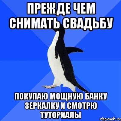 ПРЕЖДЕ ЧЕМ СНИМАТЬ СВАДЬБУ ПОКУПАЮ МОЩНУЮ БАНКУ ЗЕРКАЛКУ И СМОТРЮ ТУТОРИАЛЫ, Мем  Социально-неуклюжий пингвин